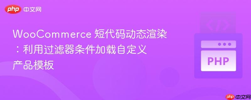 WooCommerce 短代码动态渲染:利用过滤器条件加载自定义产品模板