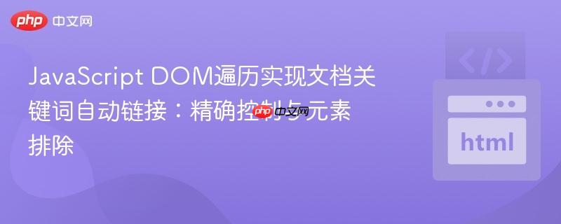 JavaScript DOM遍历实现文档关键词自动链接:精确控制与元素排除