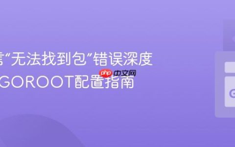 Go语言“无法找到包”错误深度解析与GOROOT配置指南