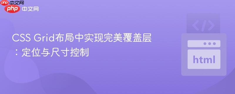 CSS Grid布局中实现完美覆盖层:定位与尺寸控制