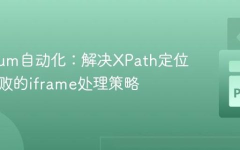 Selenium自动化：解决XPath定位元素失败的iframe处理策略