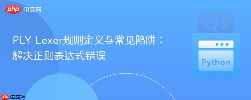 PLY Lexer规则定义与常见陷阱:解决正则表达式错误