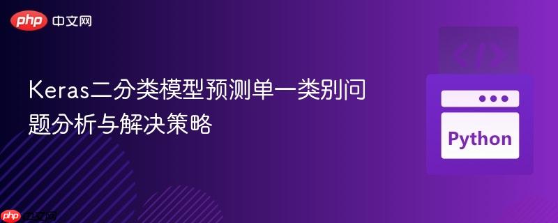 Keras二分类模型预测单一类别问题分析与解决策略