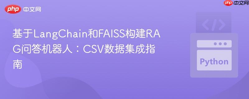 基于LangChain和FAISS构建RAG问答机器人:CSV数据集成指南