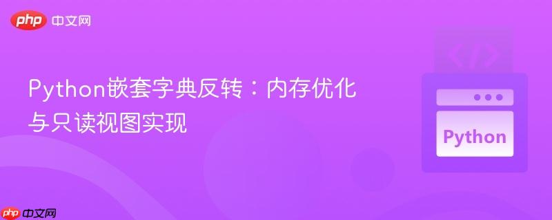 Python嵌套字典反转:内存优化与只读视图实现