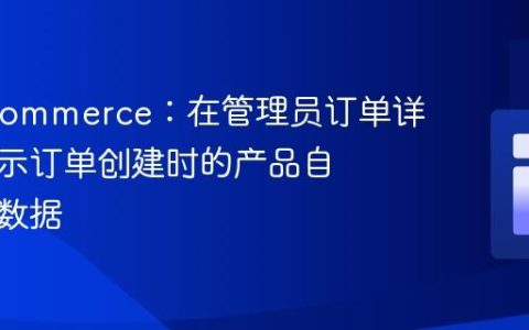 WooCommerce：在管理员订单详情中显示订单创建时的产品自定义元数据