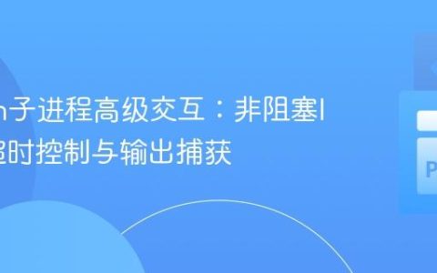 Python子进程高级交互：非阻塞I/O、超时控制与输出捕获