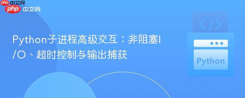 Python子进程高级交互:非阻塞I/O、超时控制与输出捕获