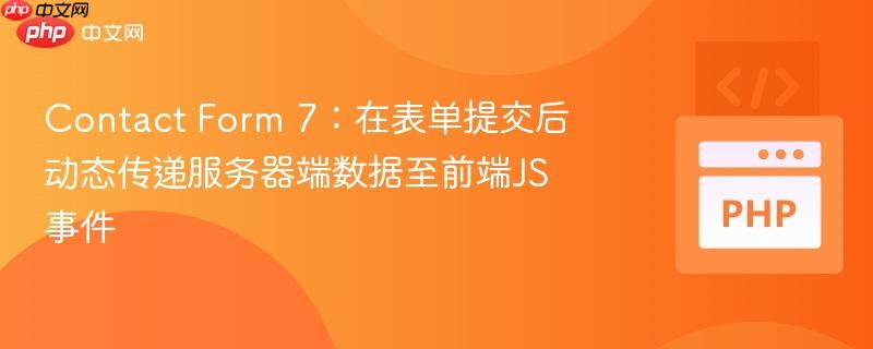 Contact Form 7:在表单提交后动态传递服务器端数据至前端JS事件
