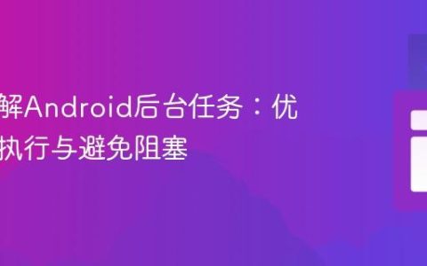 深入理解Android后台任务：优化并发执行与避免阻塞