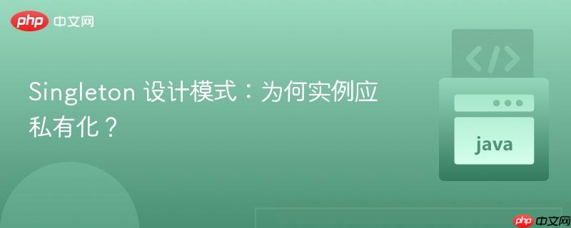Singleton 设计模式：为何实例应私有化？