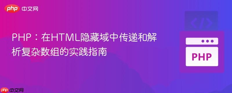 PHP：在HTML隐藏域中传递和解析复杂数组的实践指南