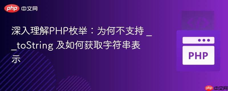 深入理解PHP枚举：为何不支持 __toString 及如何获取字符串表示
