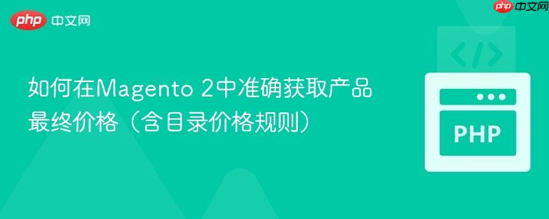 如何在Magento 2中准确获取产品最终价格(含目录价格规则)