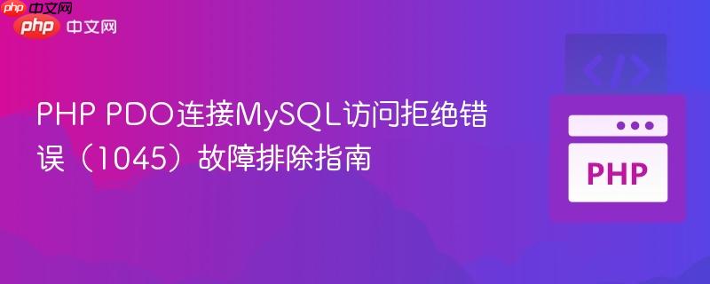 PHP PDO连接MySQL访问拒绝错误(1045)故障排除指南