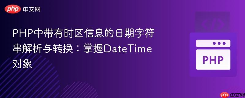 PHP中带有时区信息的日期字符串解析与转换:掌握DateTime对象