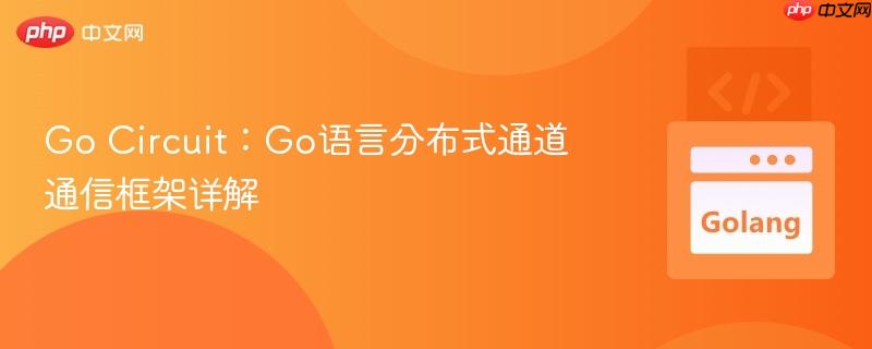 Go Circuit：Go语言分布式通道通信框架详解
