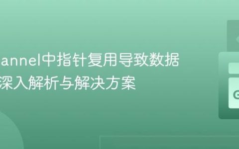Go Channel中指针复用导致数据重复的深入解析与解决方案