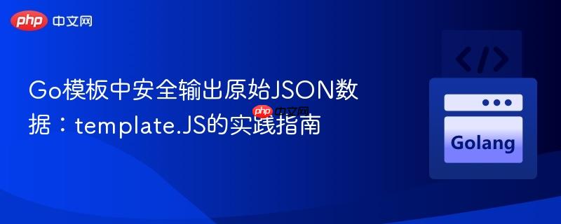 Go模板中安全输出原始JSON数据:template.JS的实践指南