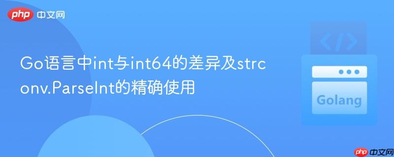 Go语言中int与int64的差异及strconv.ParseInt的精确使用