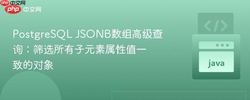 PostgreSQL JSONB数组高级查询：筛选所有子元素属性值一致的对象