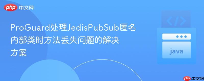 ProGuard处理JedisPubSub匿名内部类时方法丢失问题的解决方案