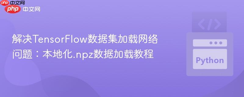 解决TensorFlow数据集加载网络问题:本地化.npz数据加载教程