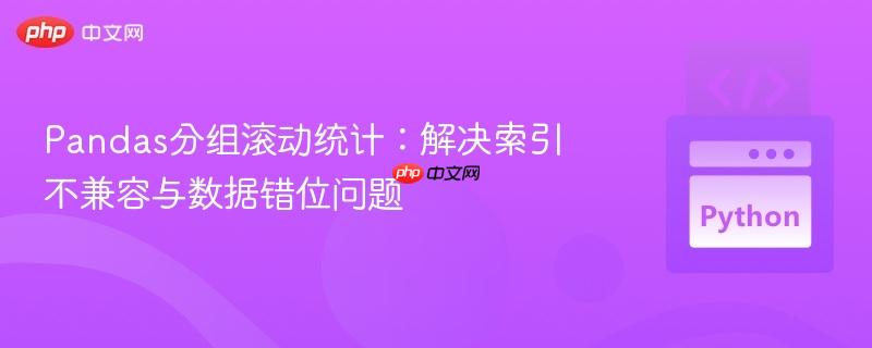 Pandas分组滚动统计:解决索引不兼容与数据错位问题