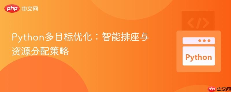 Python多目标优化:智能排座与资源分配策略