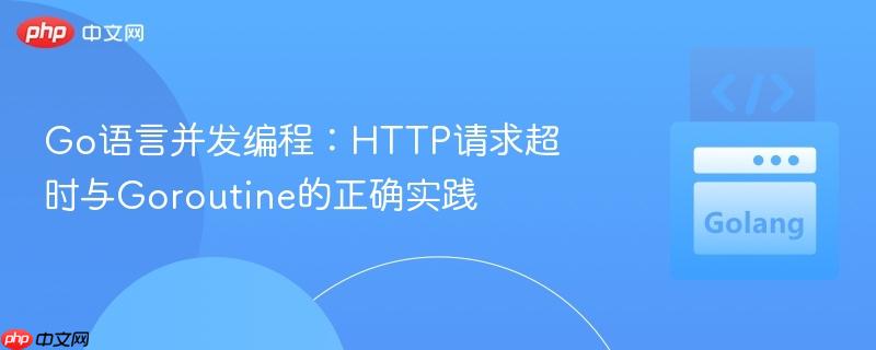 Go语言并发编程:HTTP请求超时与Goroutine的正确实践