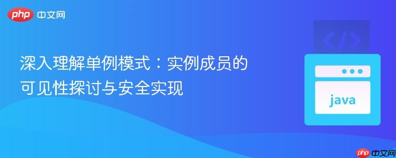 深入理解单例模式:实例成员的可见性探讨与安全实现