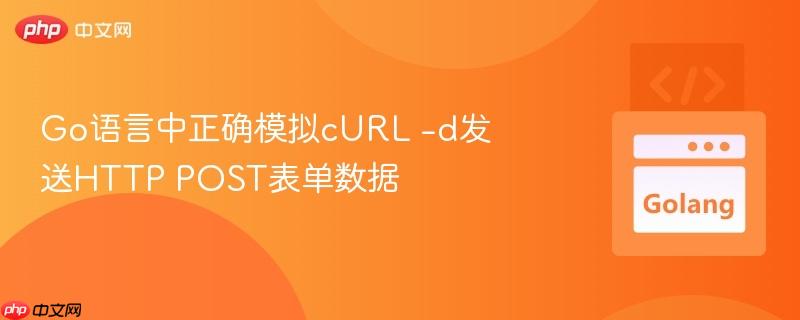 Go语言中正确模拟cURL -d发送HTTP POST表单数据