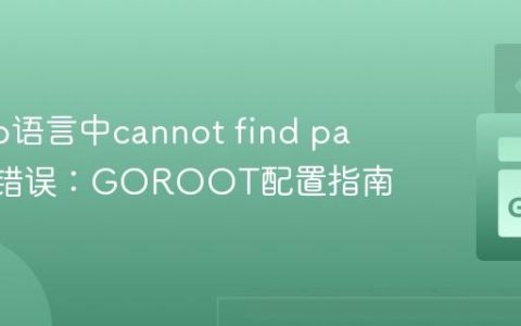 解决Go语言中cannot find package错误：GOROOT配置指南