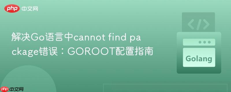 解决Go语言中cannot find package错误:GOROOT配置指南