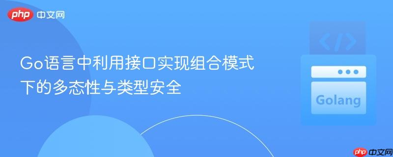 Go语言中利用接口实现组合模式下的多态性与类型安全