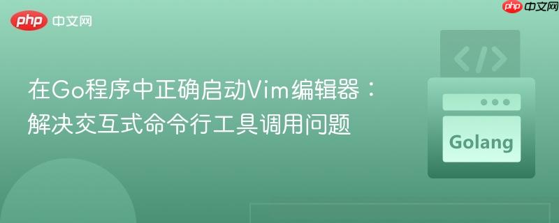 在Go程序中正确启动Vim编辑器:解决交互式命令行工具调用问题