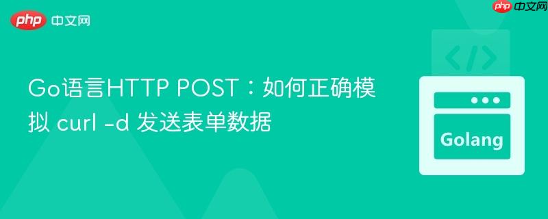 Go语言HTTP POST:如何正确模拟 curl -d 发送表单数据