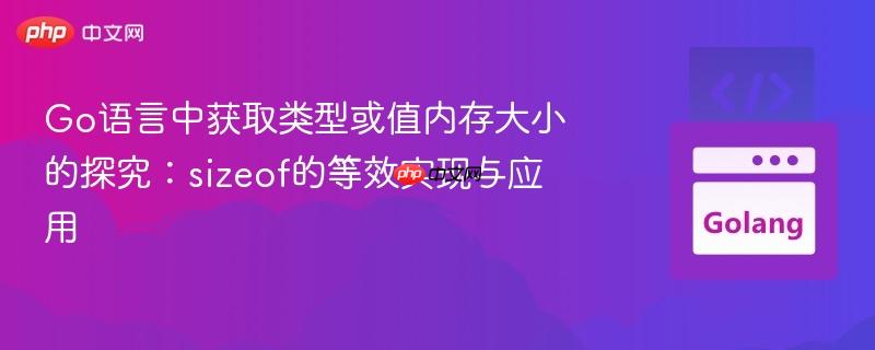 Go语言中获取类型或值内存大小的探究:sizeof的等效实现与应用