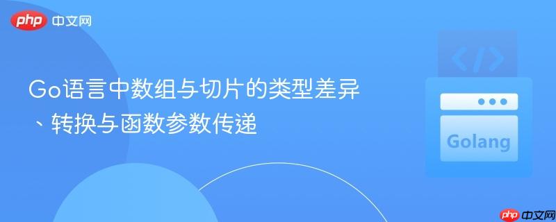 Go语言中数组与切片的类型差异、转换与函数参数传递