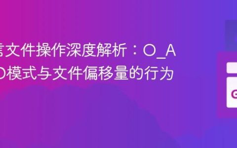 Go语言文件操作深度解析：O_APPEND模式与文件偏移量的行为