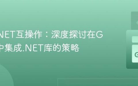 Go与.NET互操作：深度探讨在Go应用中集成.NET库的策略
