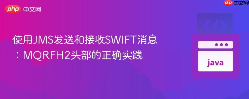 使用JMS发送和接收SWIFT消息:MQRFH2头部的正确实践