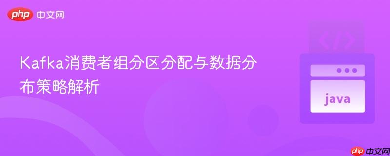Kafka消费者组分区分配与数据分布策略解析