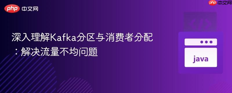 深入理解kafka分区与消费者分配:解决流量不均问题