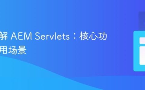 深入理解 AEM Servlets：核心功能与应用场景