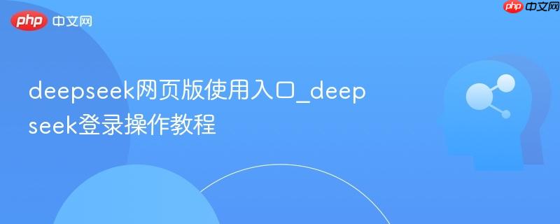 deepseek网页版使用入口_deepseek登录操作教程