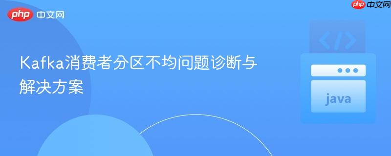 Kafka消费者分区不均问题诊断与解决方案