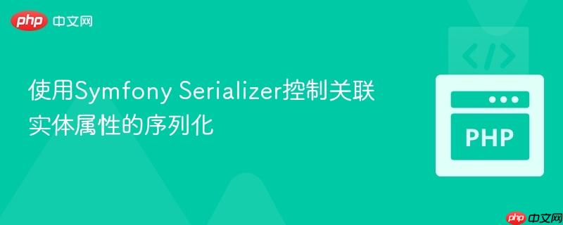 使用Symfony Serializer控制关联实体属性的序列化