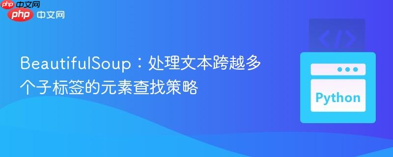 beautifulsoup:处理文本跨越多个子标签的元素查找策略