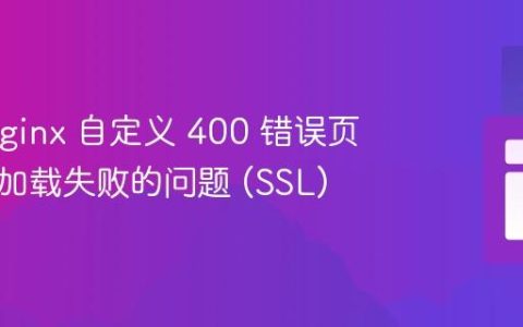 解决 Nginx 自定义 400 错误页面资源加载失败的问题 (SSL)